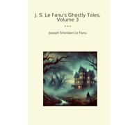 J. S. Le Fanu's Ghostly Tales, Volume 3 (Classic Books)