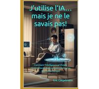 J’utilise l’IA… mais je ne le savais pas: Comment l’intelligence artificielle s’est immiscée dans nos vies sans qu’on s’en rende compte