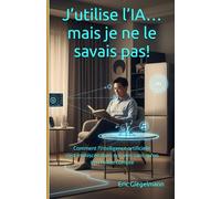 J’utilise l’IA… mais je ne le savais pas: Comment l’intelligence artificielle s’est immiscée dans nos vies sans qu’on s’en rende compte