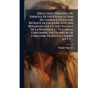 JÃ(c)sus-christ PÃ(c)nitent, Ou Exercice De PiÃ(c)tÃ(c) Pour Le Tems Du CarÃame Et Pour Une Retraite De Dix Jours, Avec Des RÃ(c)flexions Sur Les Sept ... Un PrÃatre De L'oratoire De JÃ(c)sus (Ã L'