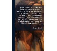 JÃ(c)sus-christ PÃ(c)nitent, Ou Exercice De PiÃ(c)tÃ(c) Pour Le Tems Du Carême Et Pour Une Retraite De Dix Jours, Avec Des RÃ(c)flexions Sur Les Sept ... L'oratoire De JÃ(c)sus (à L'index) [le P. P.