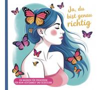 Ja, du bist genau richtig - Ein Malbuch für Erwachsene für mehr Achtsamkeit und Selbstliebe: 50 Affirmationen mit passenden Ausmalmotiven - ... und Mädchen - für eine kreative Auszeit