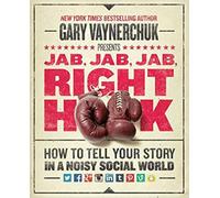 Jab, Jab, Jab, Right Hook: How to Tell Your Story in a Noisy Social World