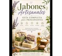 Jabones artesanales: Guía Completa para Principiantes, más de 35 recetas paso a paso, infografías y técnicas para crear y vender jabones artesanales