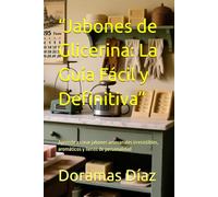 “Jabones de Glicerina: La Guía Fácil y Definitiva”: Aprende a crear jabones artesanales irresistibles, aromáticos y llenos de personalidad