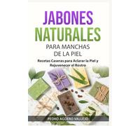 JABONES NATURALES PARA MANCHAS DE LA PIEL: Recetas Caseras para Aclarar la Piel y Rejuvenecer el Rostro Jabones Artesanales para Principiantes y Mancha de la Edad