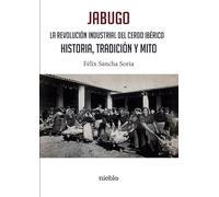 JABUGO. LA REVOLUCIÓN INDUSTRIAL DEL CERDO IBÉRICO.: HISTORIA, TRADICIÓN Y MITO