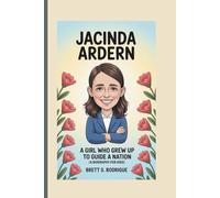 JACINDA ARDERN: A Girl Who Grew Up to Guide a Nation (A Biography For Kids)