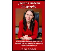 Jacinda Ardern Biography: From prime minister to Global icon:The inspiring Rise of a modern day leader who changed politics forever
