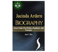 JACINDA ARDERN BIOGRAPHY: Grace Under Fire:Politics,Pandemic, and Principle