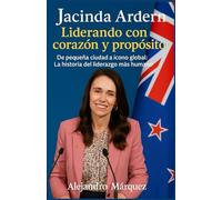 Jacinda Ardern: Liderando con corazón y propósito: De pequeña ciudad a ícono global: La historia del liderazgo más humano
