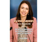 Jacinda Ardern Neue Biografie 2025: Mit Herz von Murupara in die Welt führen mit: Eine andere Art von Macht