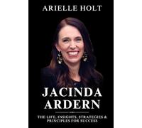 Jacinda Ardern: The Life, Insights, Strategies & Principles for Success