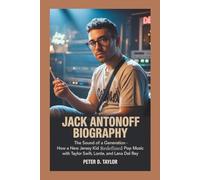 JACK ANTONOFF BIOGRAPHY: The Sound of a Generation - How a New Jersey Kid Redefined Pop Music with Taylor Swift, Lorde, and Lana Del Rey