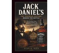 JACK DANIEL'S THE INSPIRING HISTORY BEHIND THE BOTTLE: How One Man's Vision, Tennessee Tradition, and Relentless Pursuit of Quality Created a Whiskey Empire: 3 (CILLECTIONS OF SOME WINE HISTORY)