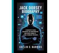 JACK DORSEY: A Biography of Vision, Controversy, and Digital Transformation - From Startup Founder to Global Technology Influencer