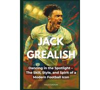 Jack Grealish: Dancing in the Spotlight - The Skill, Style, and Spirit of a Modern Football Icon