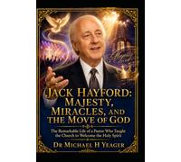 JACK HAYFORD: MAJESTY, MIRACLES, AND THE MOVE OF GOD: The Remarkable Life of a Pastor Who Taught the Church to Welcome the Holy Spirit