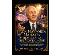 JACK HAYFORD: MAJESTY, MIRACLES, AND THE MOVE OF GOD: The Remarkable Life of a Pastor Who Taught the Church to Welcome the Holy Spirit