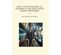 Jack in the Forecastle; or, Incidents in the Early Life of Hawser Martingale (Classic Books)