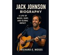 JACK JOHNSON: BIOGRAPHY: A LIFE OF MUSIC, SURF, AND GLOBAL IMPACT