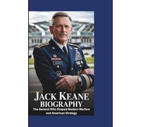 JACK KEANE BIOGRAPHY: The General Who Shaped Modern Warfare and American Strategy