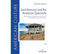 Jack Kerouac and the American Spectacle: Resistance and Authenticity in Primitivism, Transcendence, and Communion: 19 (American Culture)