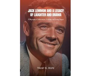 JACK LEMMON AND A LEGACY OF LAUGHTER AND DRAMA: A Biography of Achievement, Creativity, and Lasting Impact