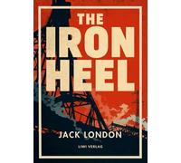 Jack London: The Iron Heel (English Edition): The Dystopian Classic of Fascism and Oligarchy That Inspired Orwell's Nineteen Eighty-Four
