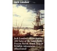 Jack Londons Short Stories: 184 Tales Of The Gold Rush Frozen North So