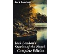 Jack Londons Stories Of The North - Complete Edition (ebook)