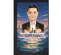 Jack Ma Biography: From Rejection to Riches The Untold Story of China’s Visionary Entrepreneur