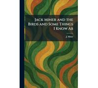 Jack Miner and the Birds and Some Things I Know Ab