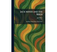 Jack Miner and the Birds: And Some Things I Know About Nature