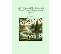 Jack Miner and the Birds, and Some Things I Know about Nature (Classic Books)
