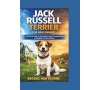 JACK RUSSELL TERRIER FOR NEW OWNERS: A Practical Guide to Channeling Energy, Preventing Chaos, and Building a Balanced Home