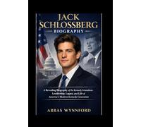 Jack Schlossberg Biography: A Revealing Biography of the Kennedy Grandson: Leadership, Legacy, and Life of America’s Modern Kennedy Generation