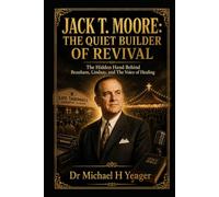 JACK T. MOORE: THE QUIET BUILDER OF REVIVAL: The Hidden Hand Behind Branham, Lindsay, and The Voice of Healing