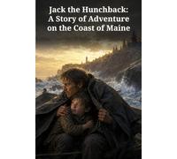 Jack the Hunchback: A Story of Adventure on the Coast of Maine: A Shipwrecked Boy, a Lost Child, and the Search for Home on the Maine Coast