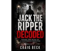 Jack The Ripper Decoded: Inside the Mind of a Victorian Monster (DECODED by Craig Beck)