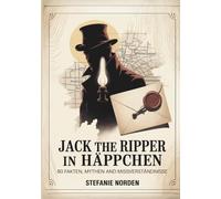 Jack the Ripper in Häppchen: 80 Fakten, Mythen und Missverständnisse