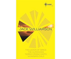 Jack Williamson SF Gateway Omnibus: The Legion of Space, The Humanoids, Terraforming Earth, Wonder's Child