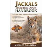 JACKALS BEGINNER TO EXPERT HANDBOOK: A Practical Guide to Jackal Biology and Behavior - Feeding Patterns, Habitat Understanding, Tracking Skills, ... Techniques, Reproduction, and More.