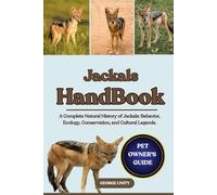 JACKALS HANDBOOK: A Complete Natural History of Jackals: Behavior, Ecology, Conservation, and Cultural Legends.