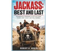 JACKASS BEST AND LAST: An Unofficial Companion to the Film’s Story, Stunts, Cast, Legacy, and Final Farewell