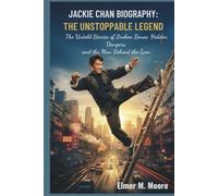 Jackie Chan Biography: The Unstoppable Legend: The Untold Stories of Broken Bones, Hidden Dangers, and the Man Behind the Icon