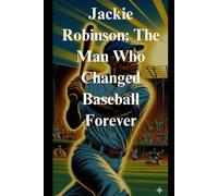 Jackie Robinson: The Man Who Changed Baseball Forever: Introduce Young Readers to the Courageous Legacy of Jackie Robinson - Breaking Barriers for Ages 7-10