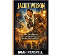 Jackie Wilson: Mr. Excitement and the Soul of American Music: The Man Who Could Move Mountains