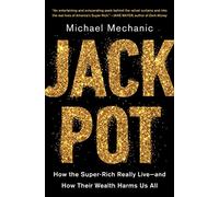 Jackpot: How the Super-Rich Really Live-and How Their Wealth Harms Us All