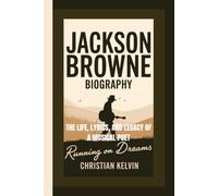 JACKSON BROWNE BIOGRAPHY: Running on Dreams - The Life, Lyrics, and Legacy of a Musical Poet